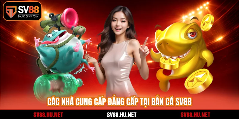 Các nhà cung cấp đẳng cấp tại bắn cá SV88