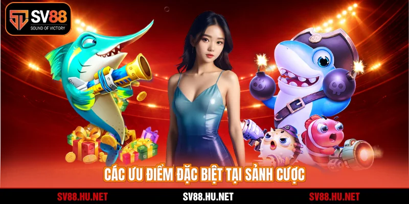 Các ưu điểm đặc biệt tại sảnh cược