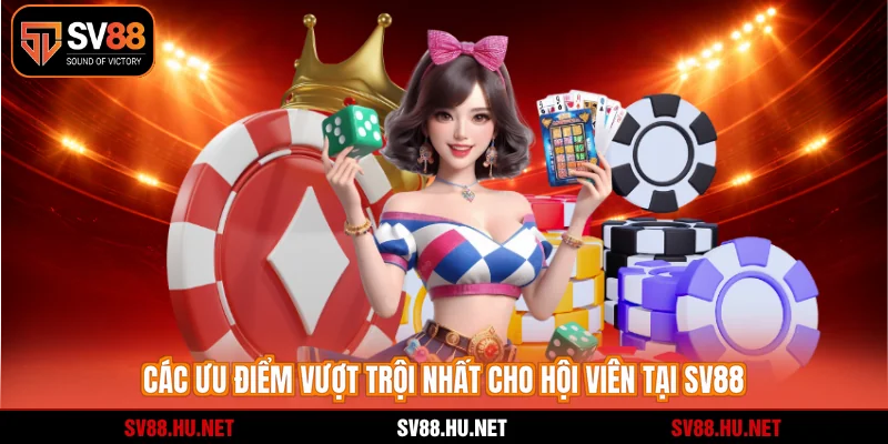 Các ưu điểm vượt trội nhất cho hội viên tại SV88