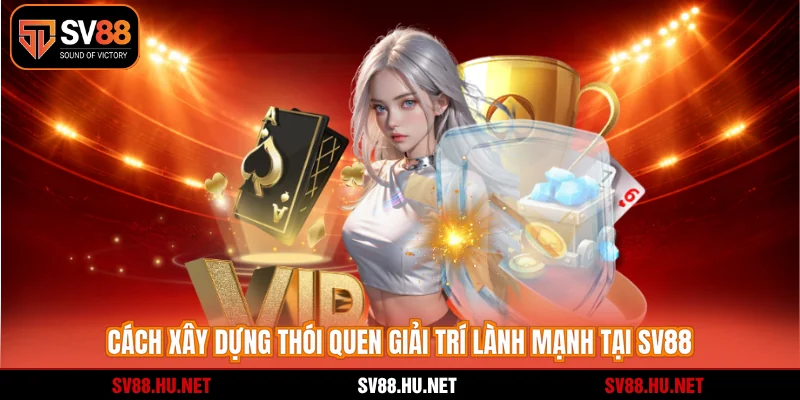 Cách xây dựng thói quen giải trí lành mạnh tại SV88
