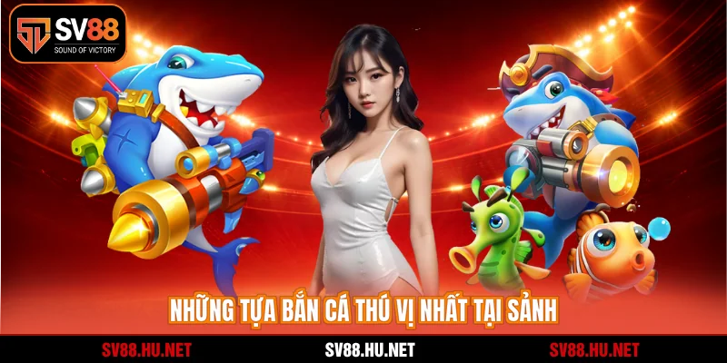 Những tựa bắn cá thú vị nhất tại sảnh