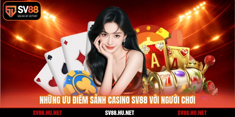 Những ưu điểm sảnh casino SV88 với người chơi